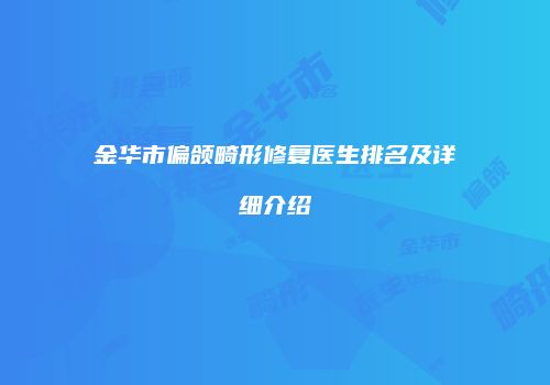 金华市偏颌畸形修复医生排名及详细介绍