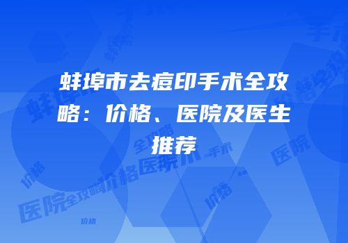 蚌埠市去痘印手术全攻略：价格、医院及医生推荐