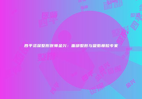 四平资深整形医师金兴：面部整形与吸脂瘦脸专家