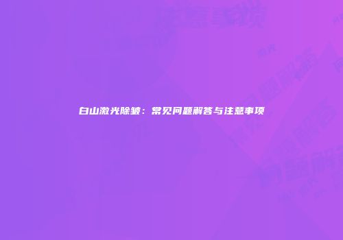 白山激光除皱：常见问题解答与注意事项