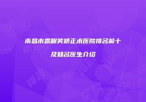 南昌市露龈笑矫正术医院排名前十及知名医生介绍