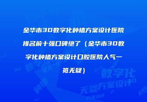 金华市3D数字化种植方案设计医院排名前十强口碑绝了（金华市3D数字化种植方案设计口腔医院人气一览无疑）