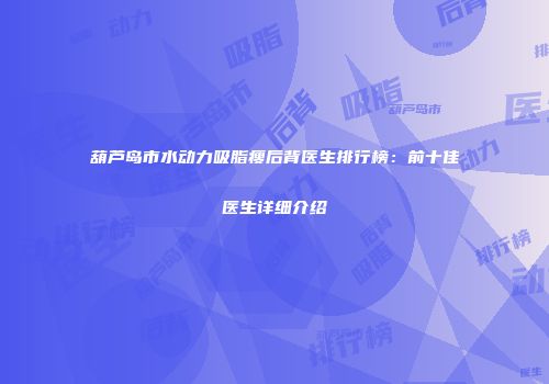 葫芦岛市水动力吸脂瘦后背医生排行榜：前十佳医生详细介绍