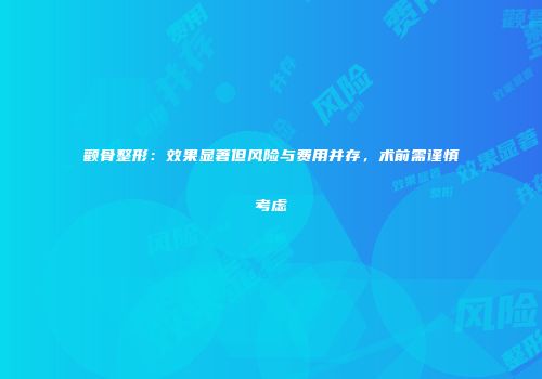 颧骨整形：效果显著但风险与费用并存，术前需谨慎考虑