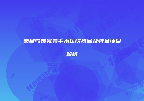 秦皇岛市宽鼻手术医院排名及特色项目解析
