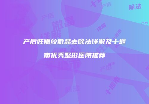 产后妊娠纹微晶去除法详解及十堰市优秀整形医院推荐
