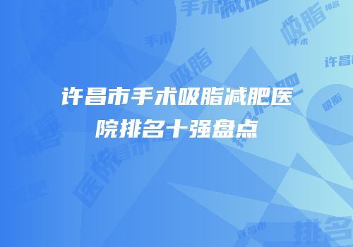 许昌市手术吸脂减肥医院排名十强盘点