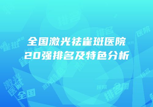 全国激光祛雀斑医院20强排名及特色分析