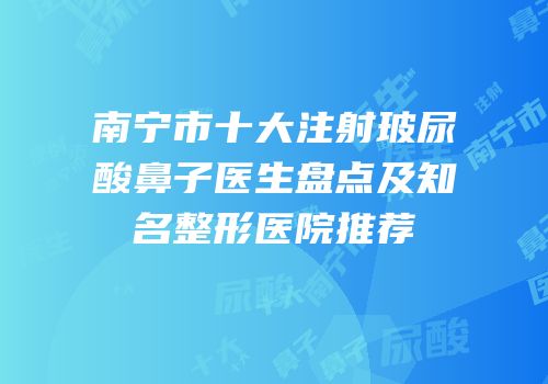 南宁市十大注射玻尿酸鼻子医生盘点及知名整形医院推荐