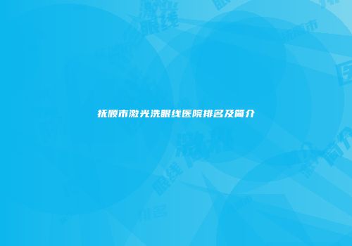抚顺市激光洗眼线医院排名及简介