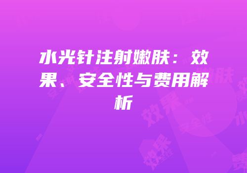 水光针注射嫩肤：效果、安全性与费用解析