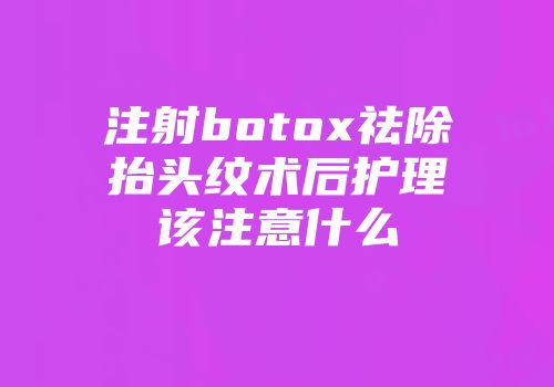 注射botox祛除抬头纹术后护理该注意什么