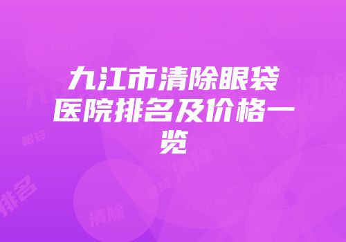 九江市清除眼袋医院排名及价格一览