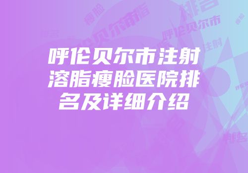 呼伦贝尔市注射溶脂瘦脸医院排名及详细介绍