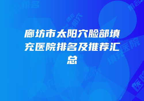 廊坊市太阳穴脸部填充医院排名及推荐汇总
