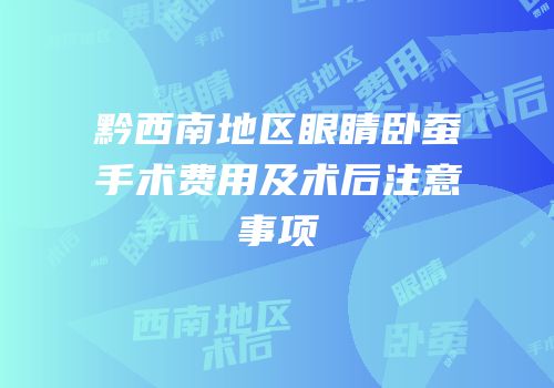黔西南地区眼睛卧蚕手术费用及术后注意事项