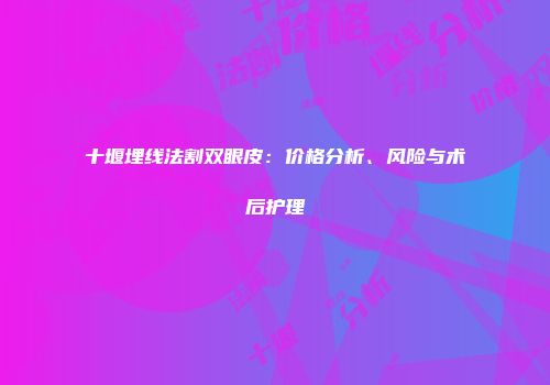 十堰埋线法割双眼皮：价格分析、风险与术后护理