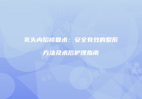 乳头内陷修复术：安全有效的整形方法及术后护理指南