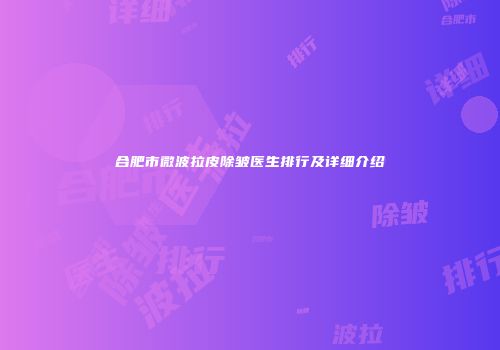 合肥市微波拉皮除皱医生排行及详细介绍