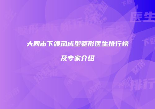 大同市下颌角成型整形医生排行榜及专家介绍