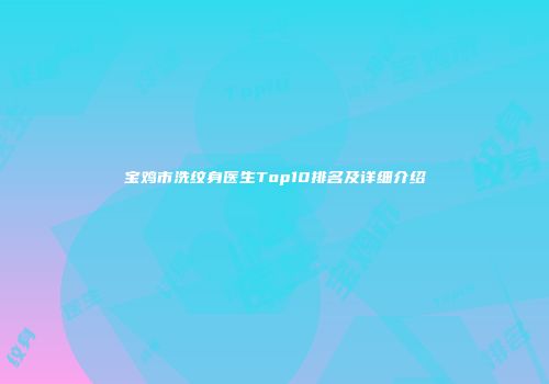 宝鸡市洗纹身医生Top10排名及详细介绍
