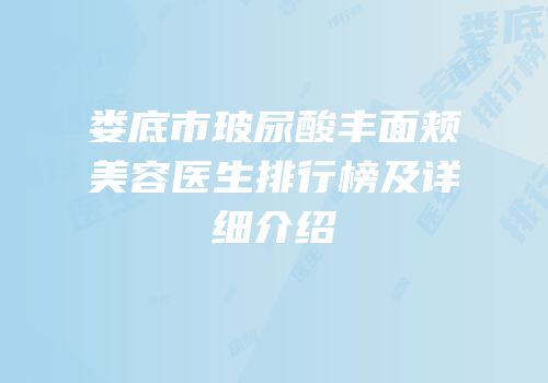 娄底市玻尿酸丰面颊美容医生排行榜及详细介绍