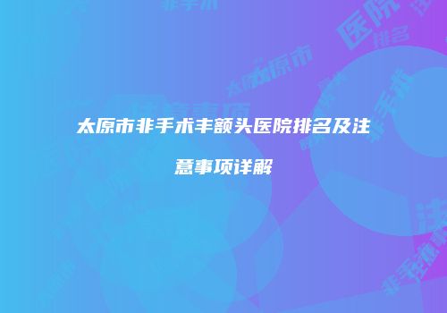太原市非手术丰额头医院排名及注意事项详解