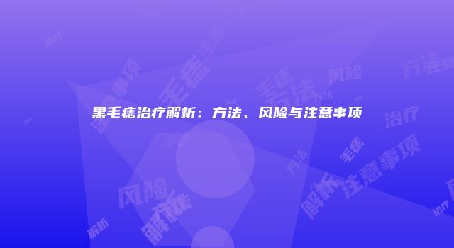 黑毛痣治疗解析：方法、风险与注意事项