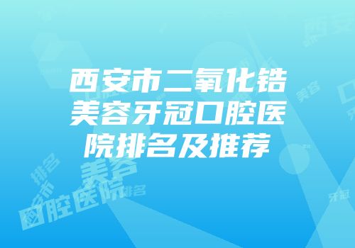 西安市二氧化锆美容牙冠口腔医院排名及推荐