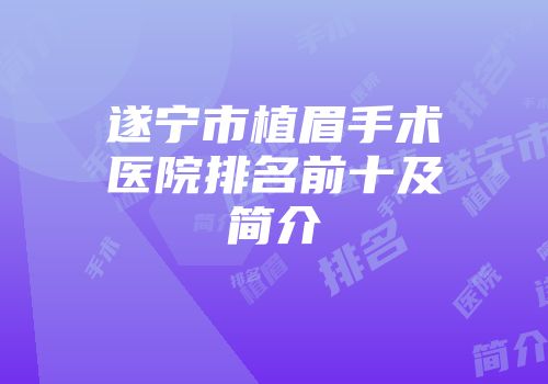 遂宁市植眉手术医院排名前十及简介