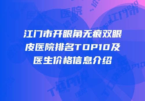 江门市开眼角无痕双眼皮医院排名TOP10及医生价格信息介绍