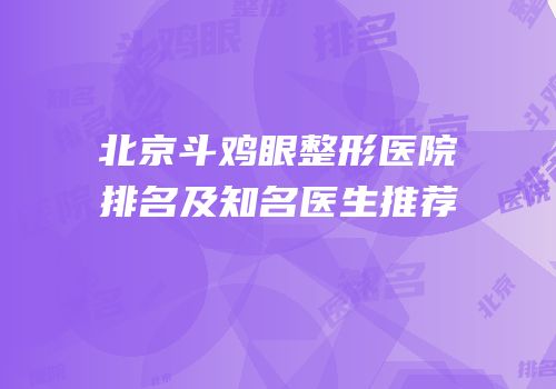 北京斗鸡眼整形医院排名及知名医生推荐
