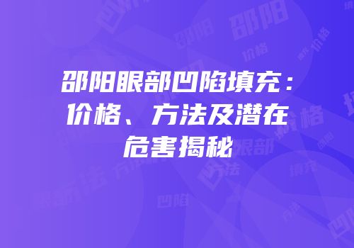 邵阳眼部凹陷填充：价格、方法及潜在危害揭秘