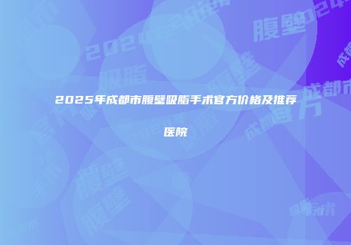 2025年成都市腹壁吸脂手术官方价格及推荐医院