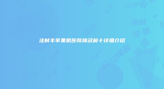 注射丰苹果肌医院排名前十详细介绍