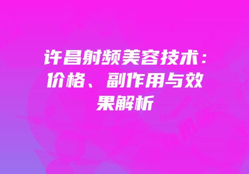 许昌射频美容技术：价格、副作用与效果解析
