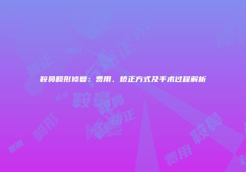 鞍鼻畸形修复：费用、矫正方式及手术过程解析