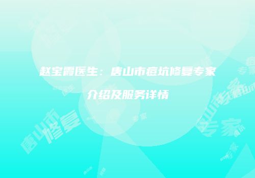 赵宝霞医生：唐山市痘坑修复专家介绍及服务详情