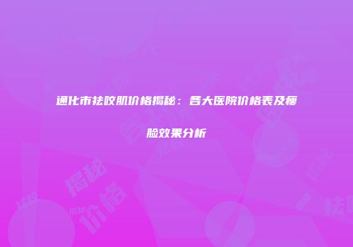 通化市祛咬肌价格揭秘：各大医院价格表及瘦脸效果分析