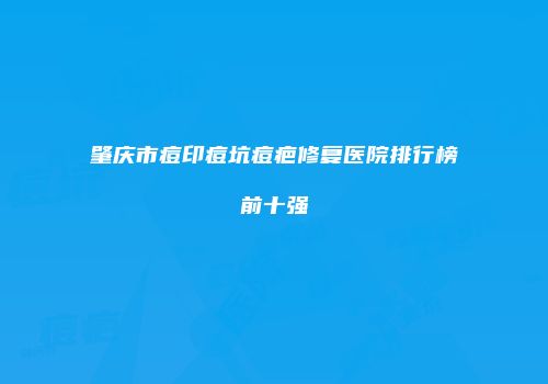 肇庆市痘印痘坑痘疤修复医院排行榜前十强