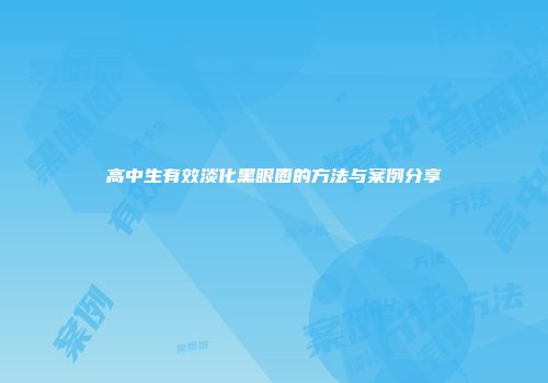 高中生有效淡化黑眼圈的方法与案例分享