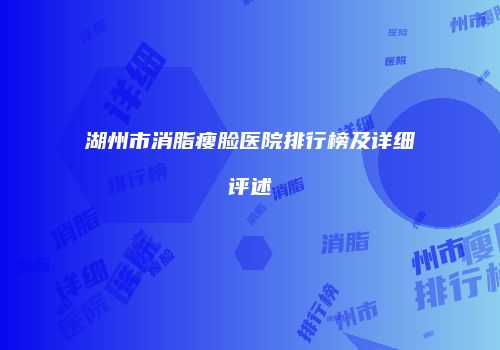 湖州市消脂瘦脸医院排行榜及详细评述