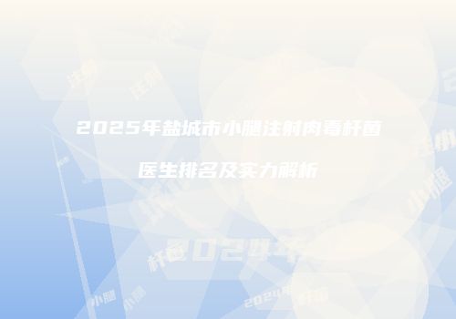 2025年盐城市小腿注射肉毒杆菌医生排名及实力解析
