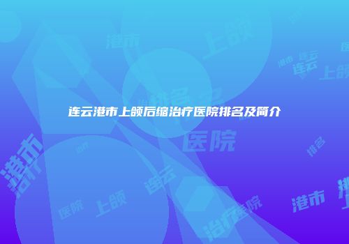 连云港市上颌后缩治疗医院排名及简介