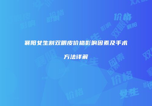襄阳女生割双眼皮价格影响因素及手术方法详解