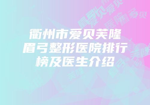 衢州市爱贝芙隆眉弓整形医院排行榜及医生介绍