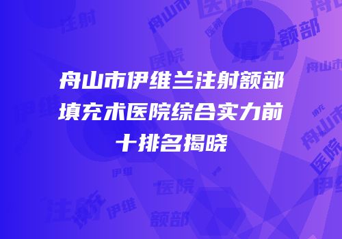 舟山市伊维兰注射额部填充术医院综合实力前十排名揭晓