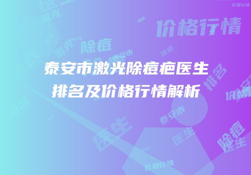 泰安市激光除痘疤医生排名及价格行情解析