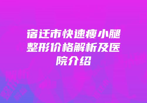 宿迁市快速瘦小腿整形价格解析及医院介绍