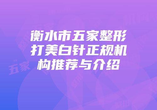 衡水市五家整形打美白针正规机构推荐与介绍